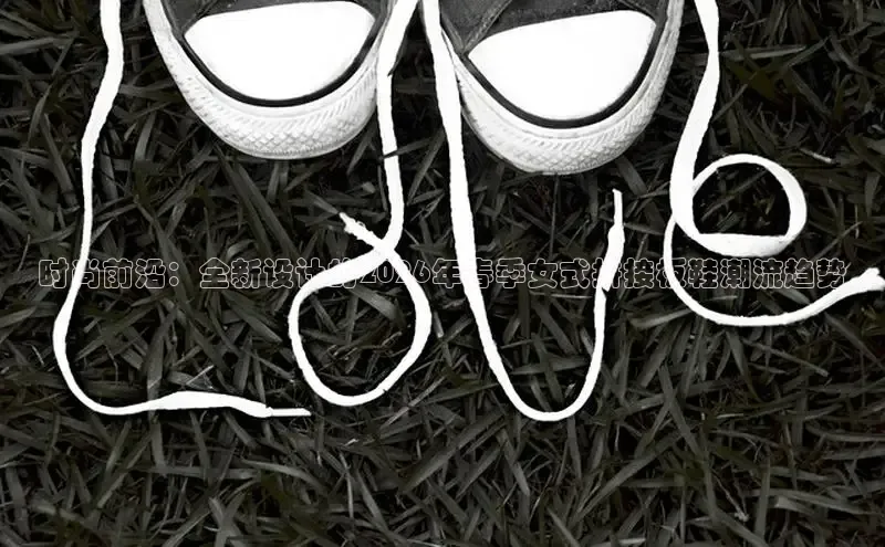 时尚前沿：全新设计的2026年春季女式拼接板鞋潮流趋势